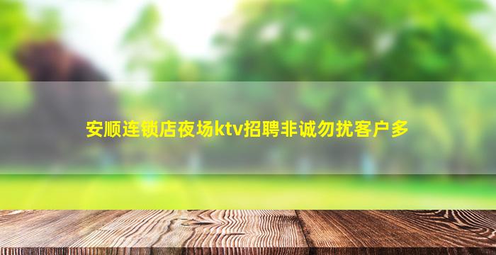 安顺连锁店夜场ktv招聘非诚勿扰客户多