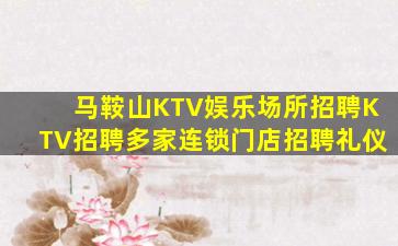 马鞍山KTV娱乐场所招聘KTV招聘多家连锁门店招聘礼仪